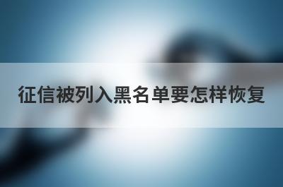 征信被列入黑名单要怎样恢复