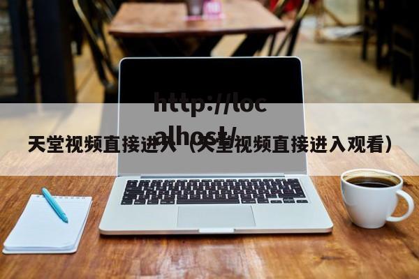 天堂视频直接进入（天堂视频直接进入观看）